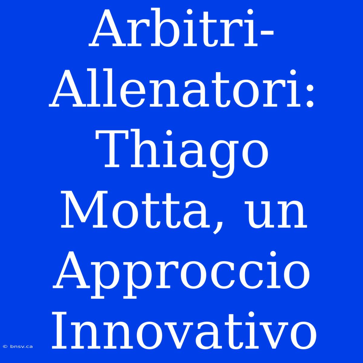 Arbitri-Allenatori: Thiago Motta, Un Approccio Innovativo