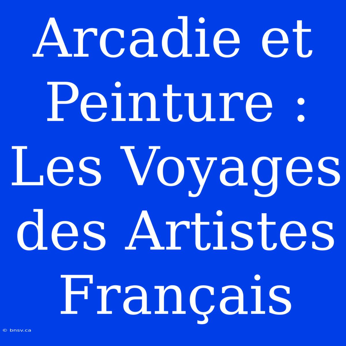 Arcadie Et Peinture : Les Voyages Des Artistes Français