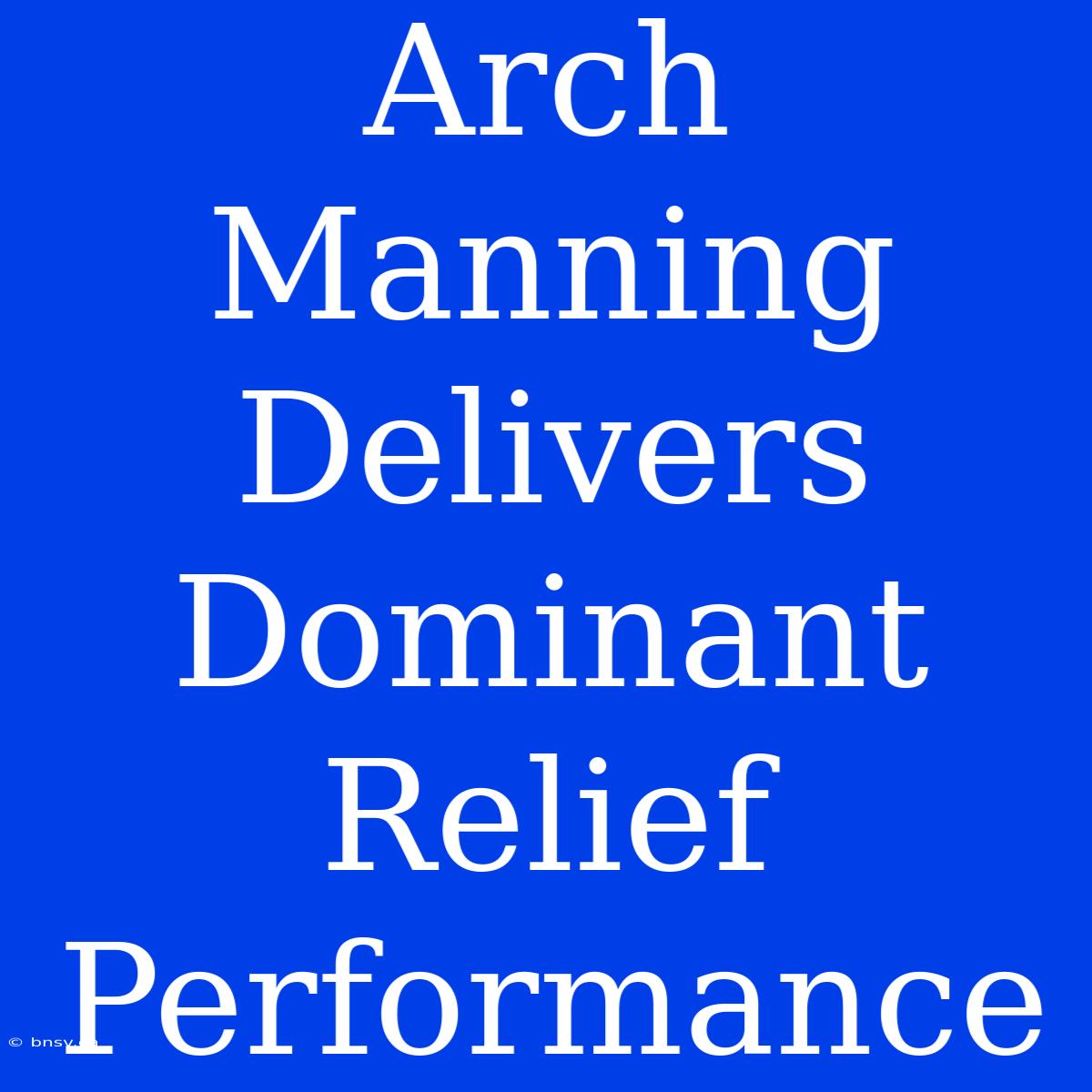 Arch Manning Delivers Dominant Relief Performance