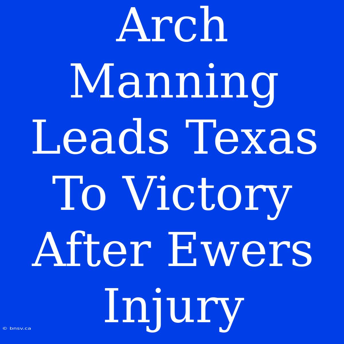 Arch Manning Leads Texas To Victory After Ewers Injury