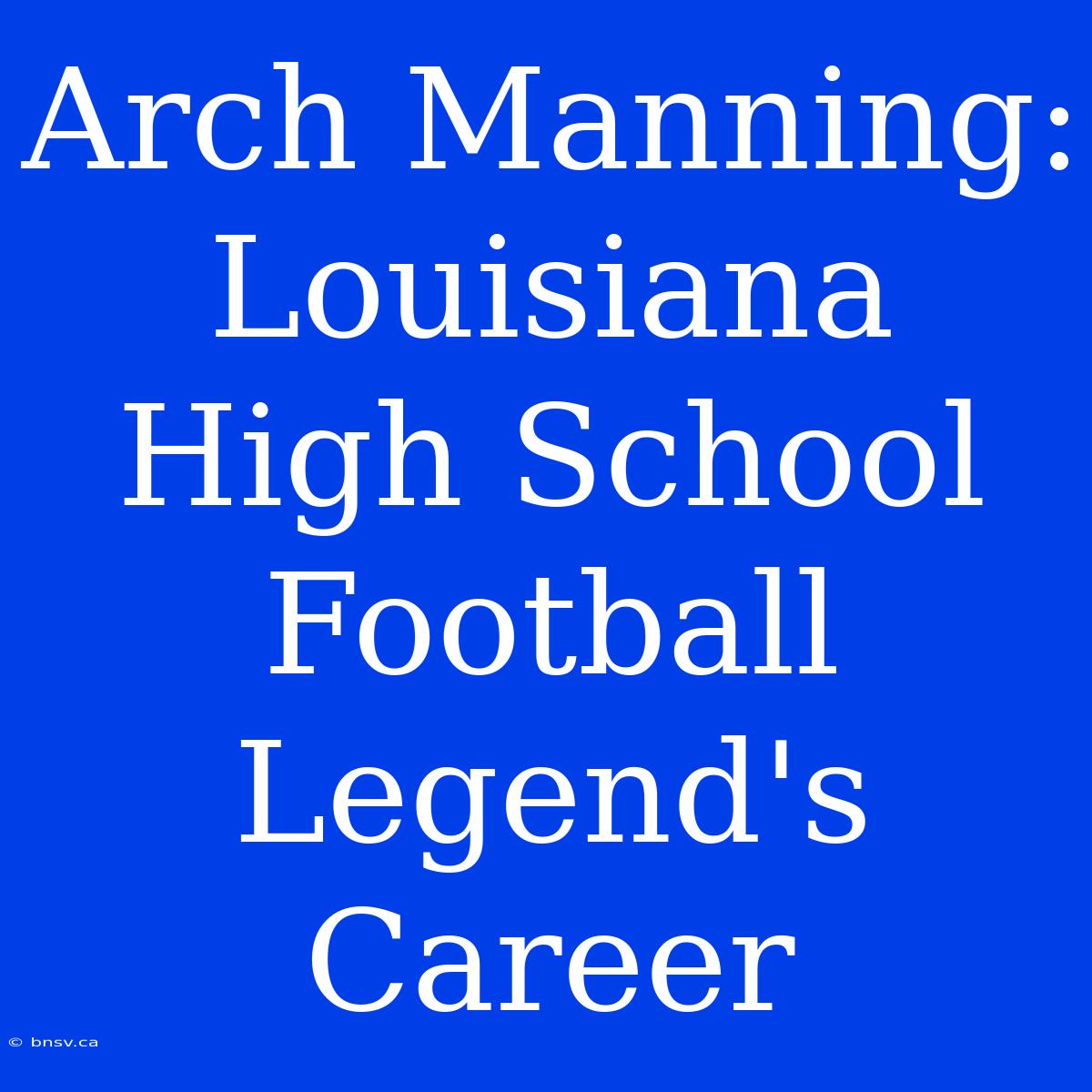 Arch Manning: Louisiana High School Football Legend's Career