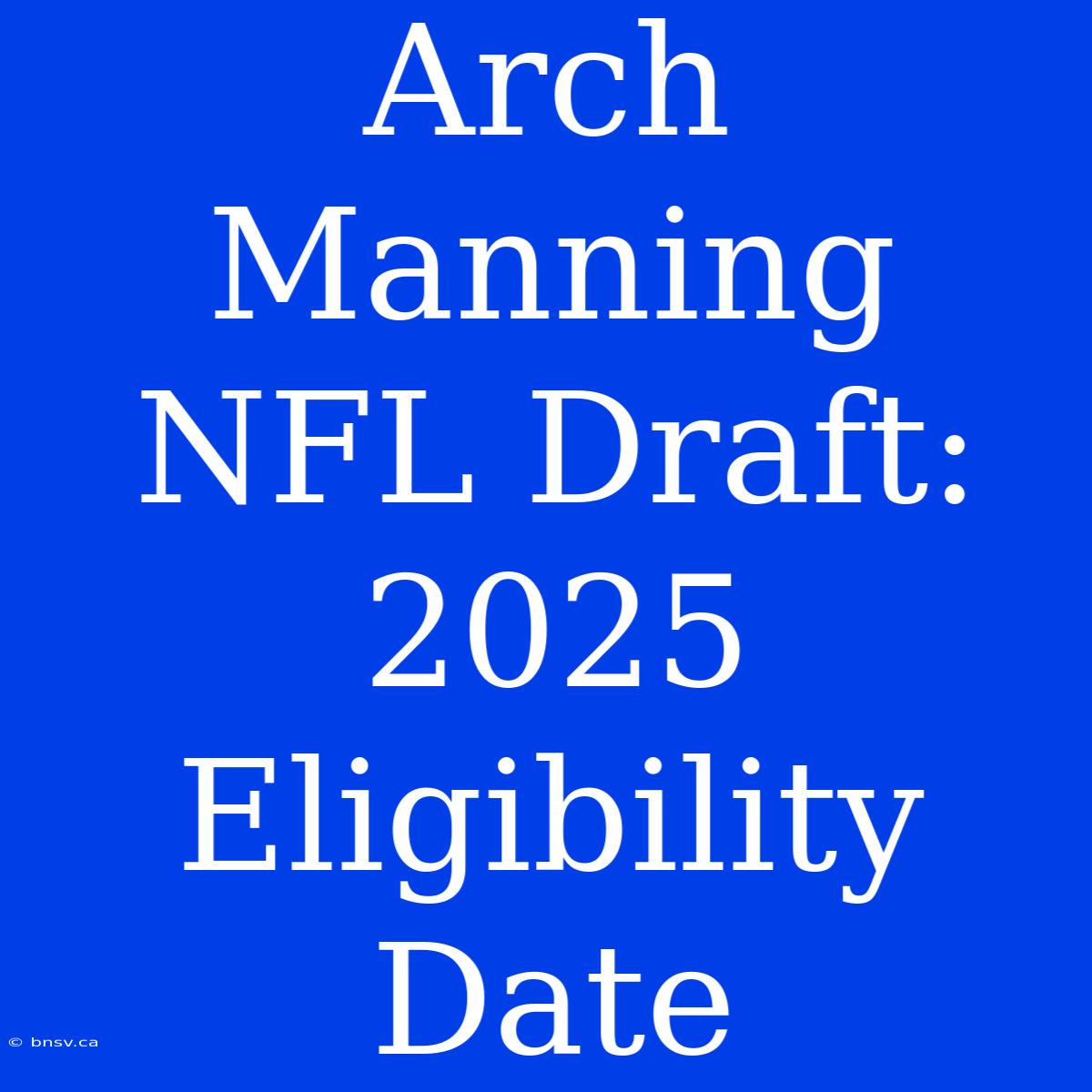 Arch Manning NFL Draft: 2025 Eligibility Date