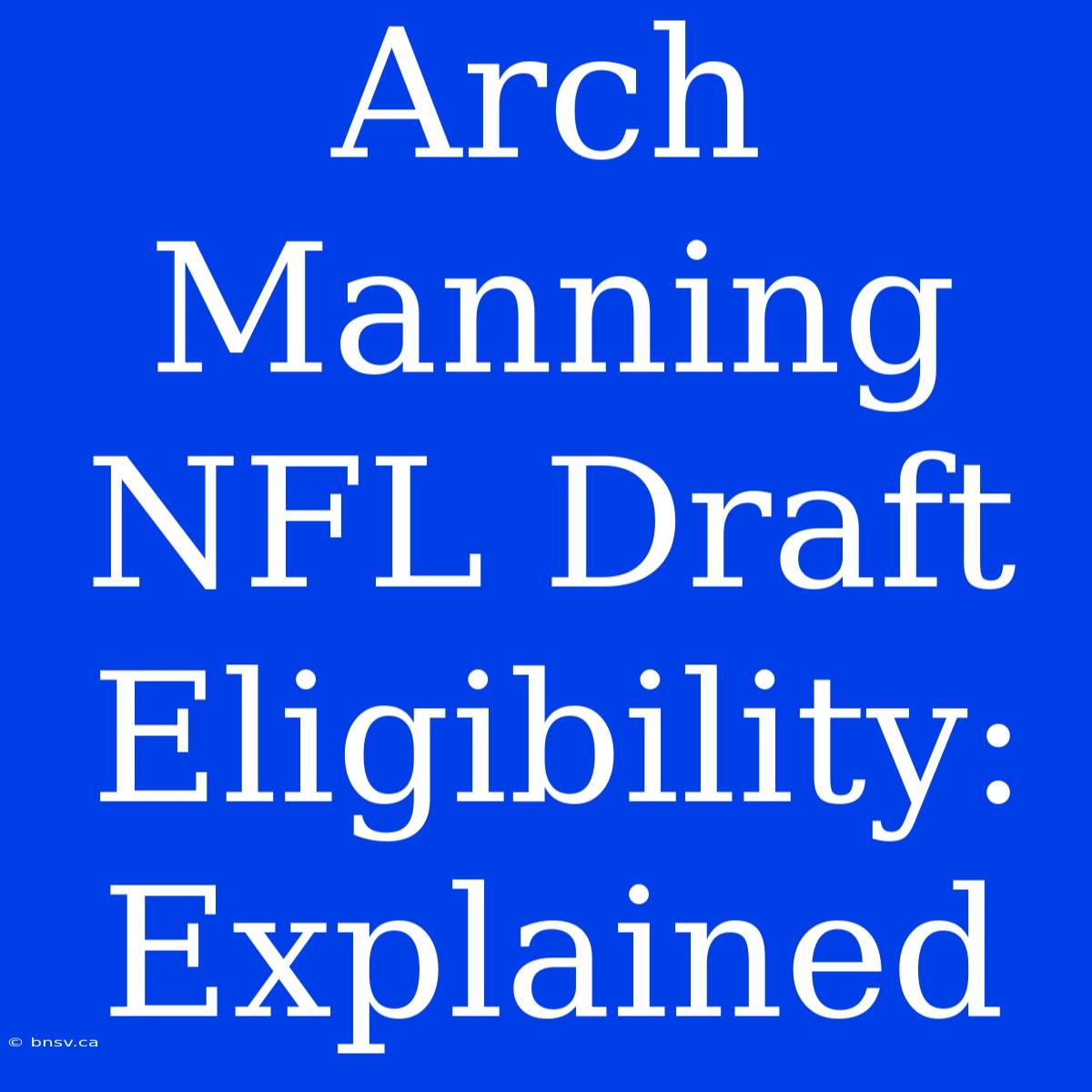 Arch Manning NFL Draft Eligibility: Explained