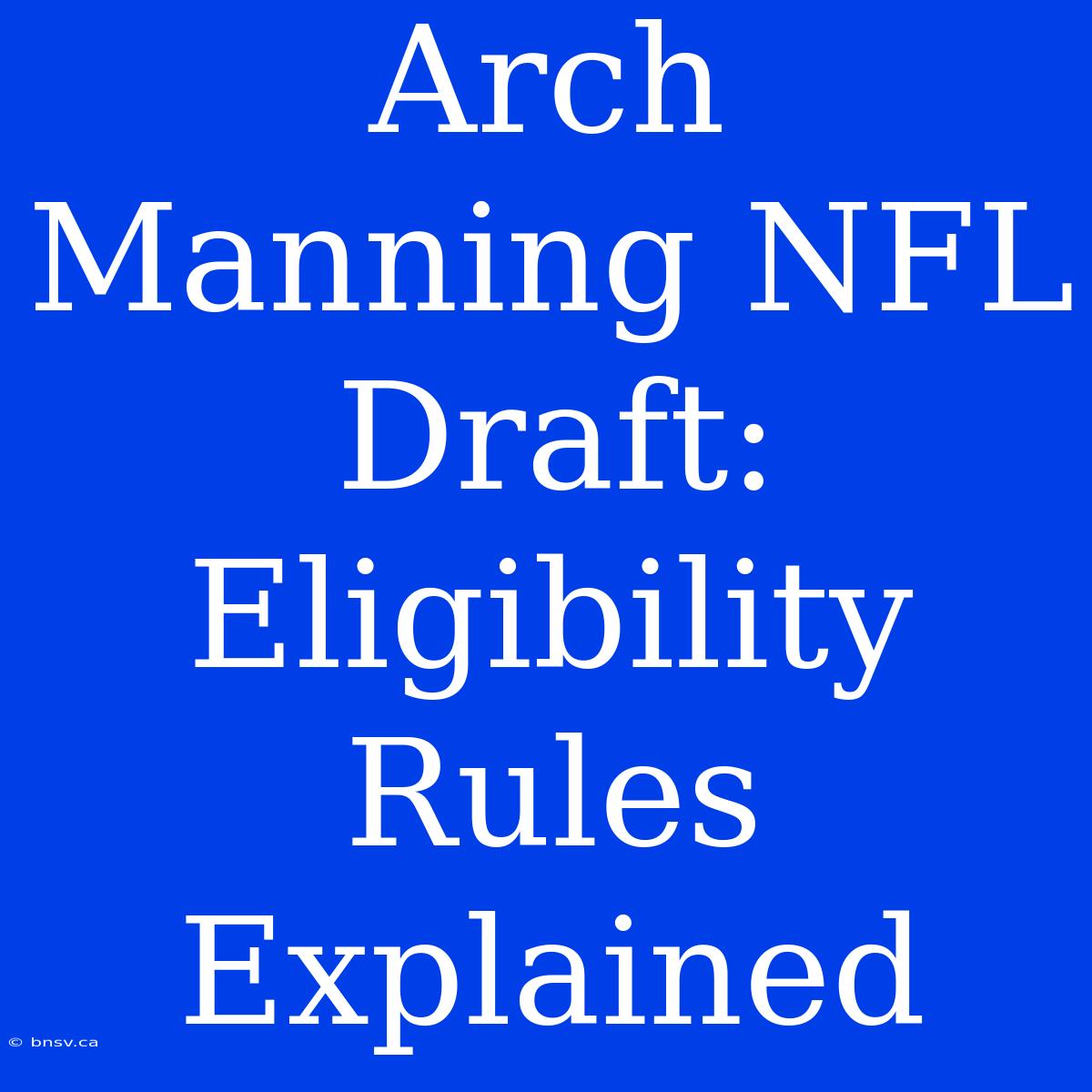 Arch Manning NFL Draft: Eligibility Rules Explained