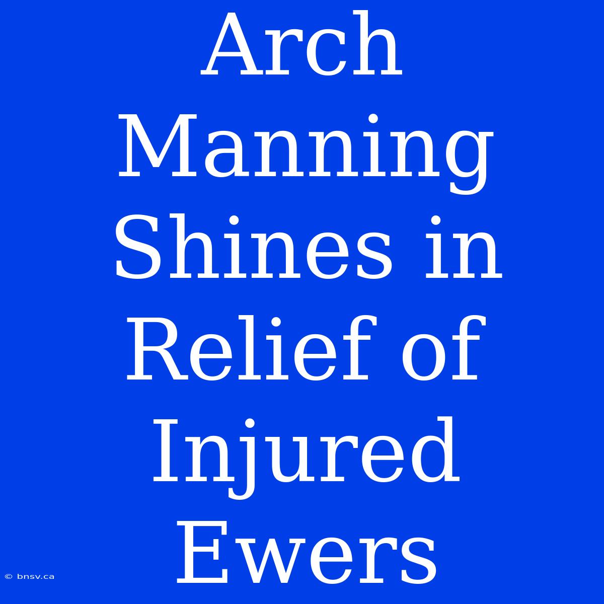 Arch Manning Shines In Relief Of Injured Ewers