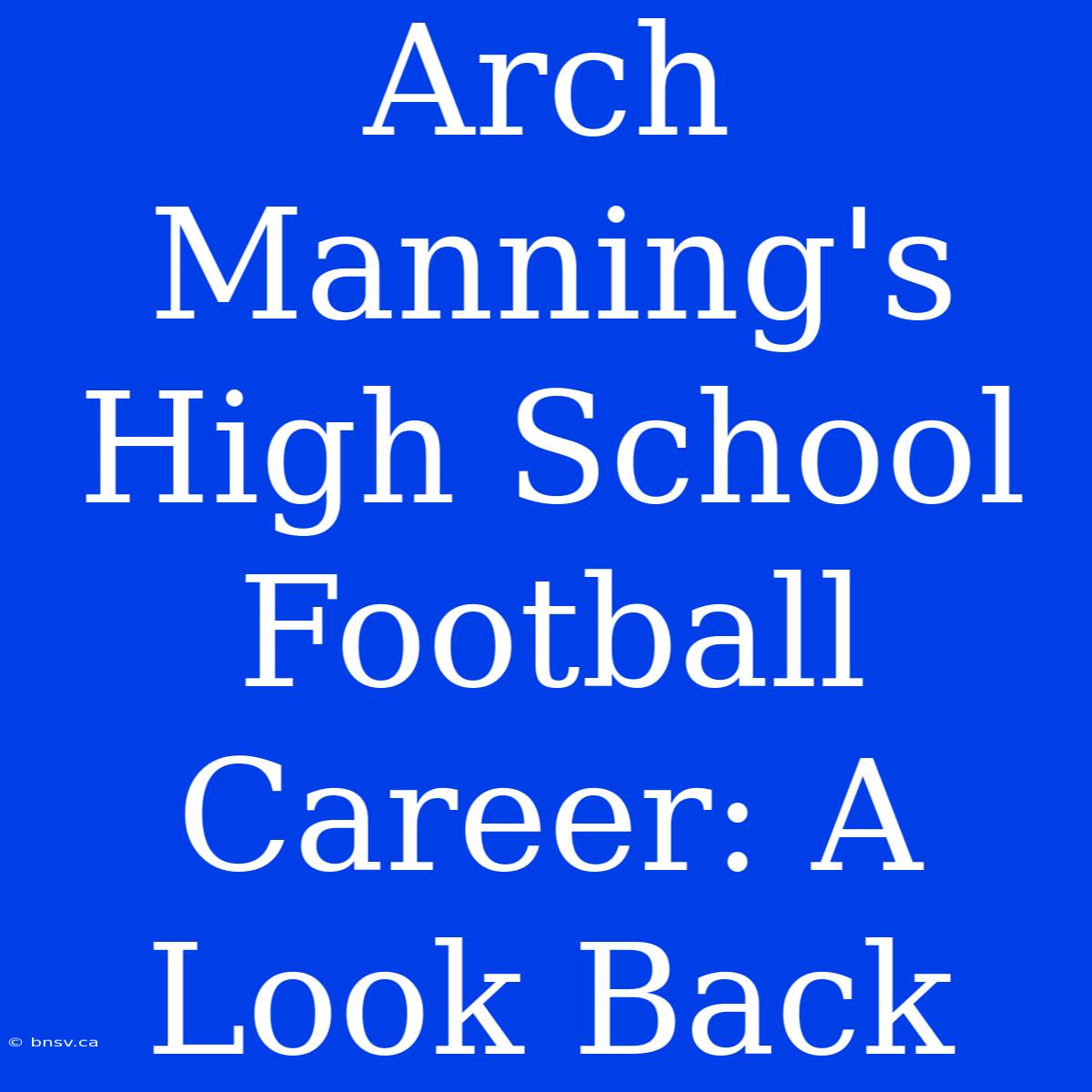 Arch Manning's High School Football Career: A Look Back