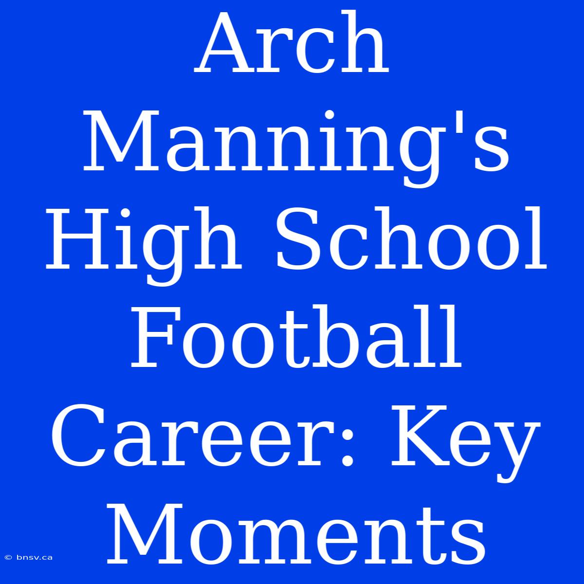 Arch Manning's High School Football Career: Key Moments