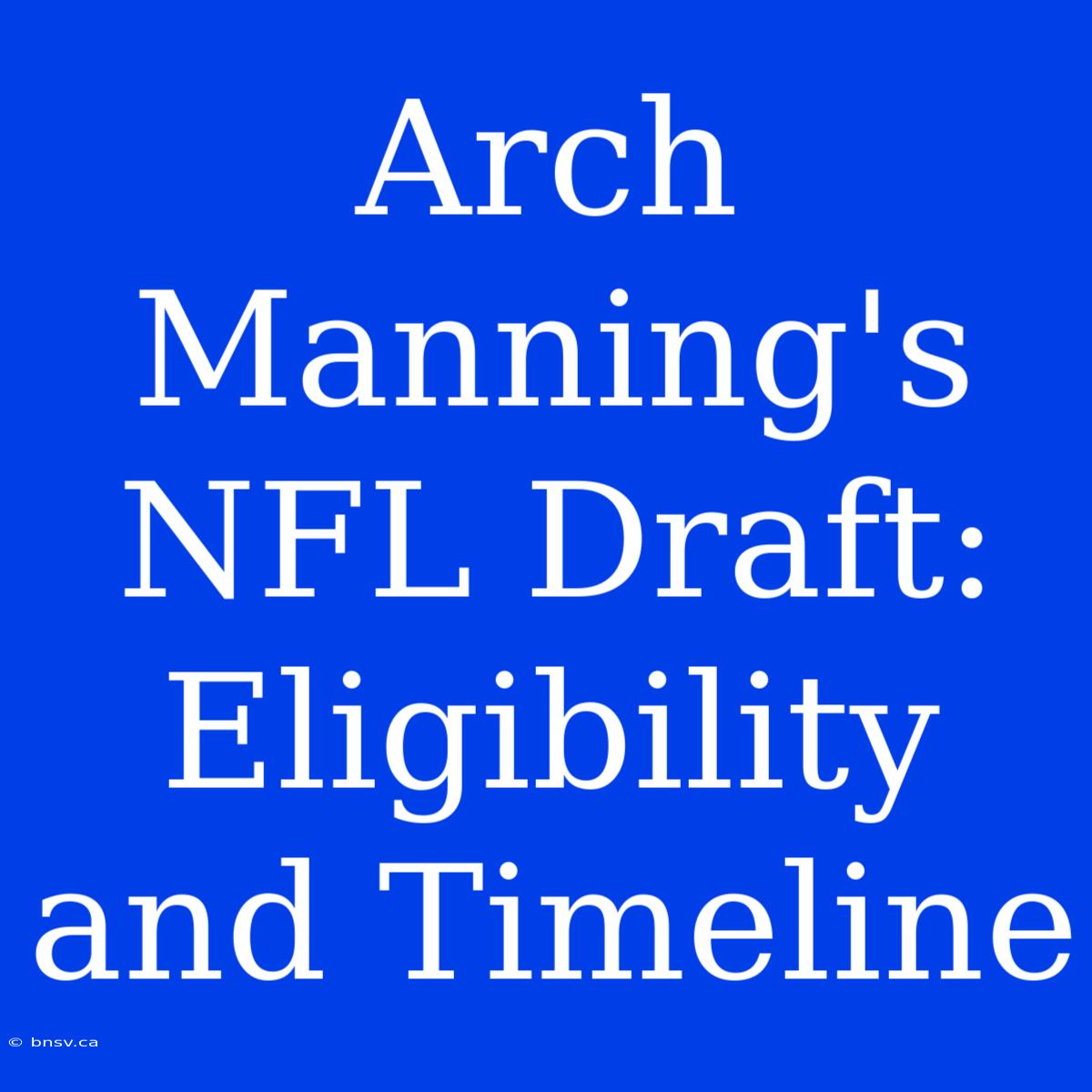 Arch Manning's NFL Draft: Eligibility And Timeline