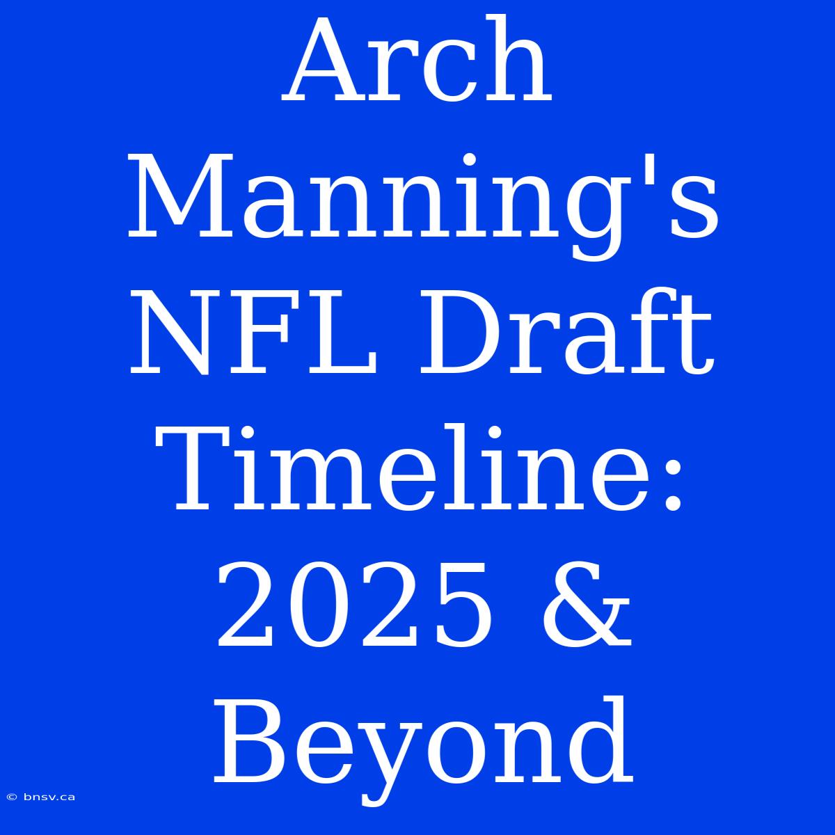 Arch Manning's NFL Draft Timeline: 2025 & Beyond