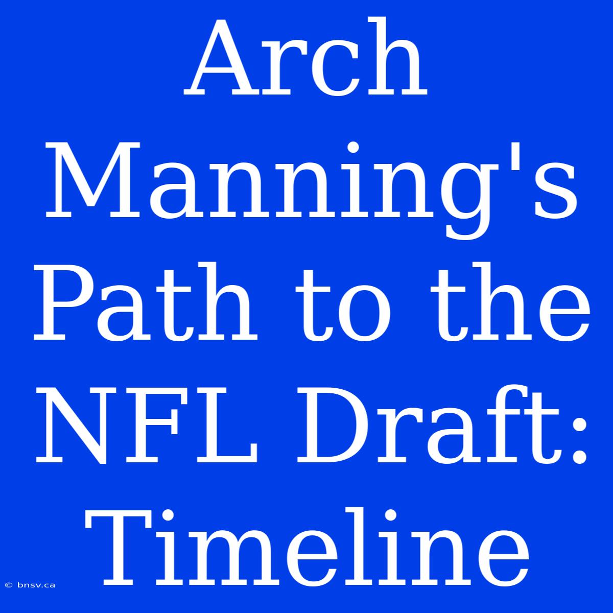 Arch Manning's Path To The NFL Draft: Timeline