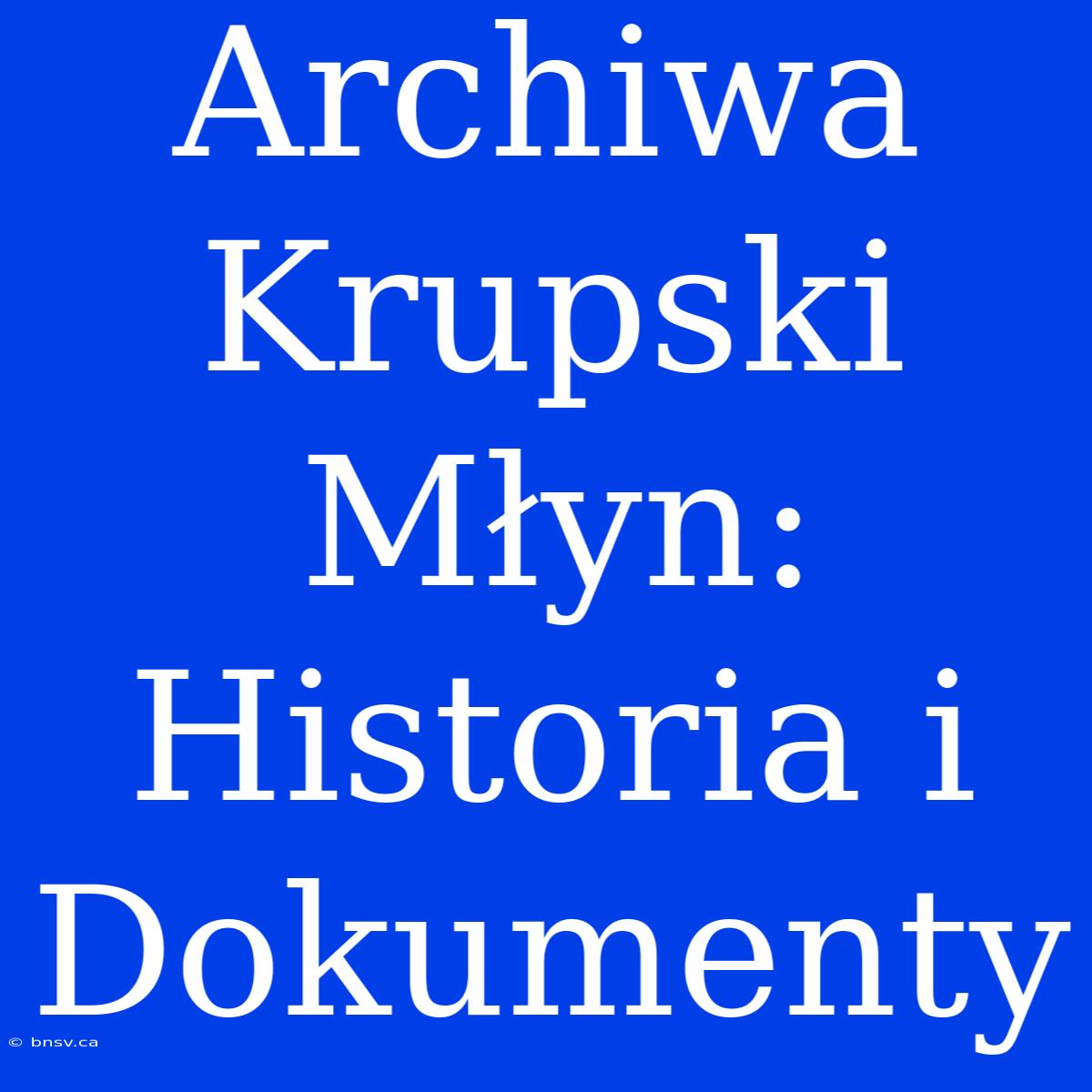 Archiwa Krupski Młyn: Historia I Dokumenty