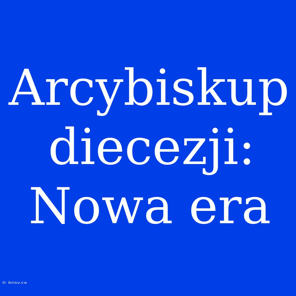 Arcybiskup Diecezji: Nowa Era