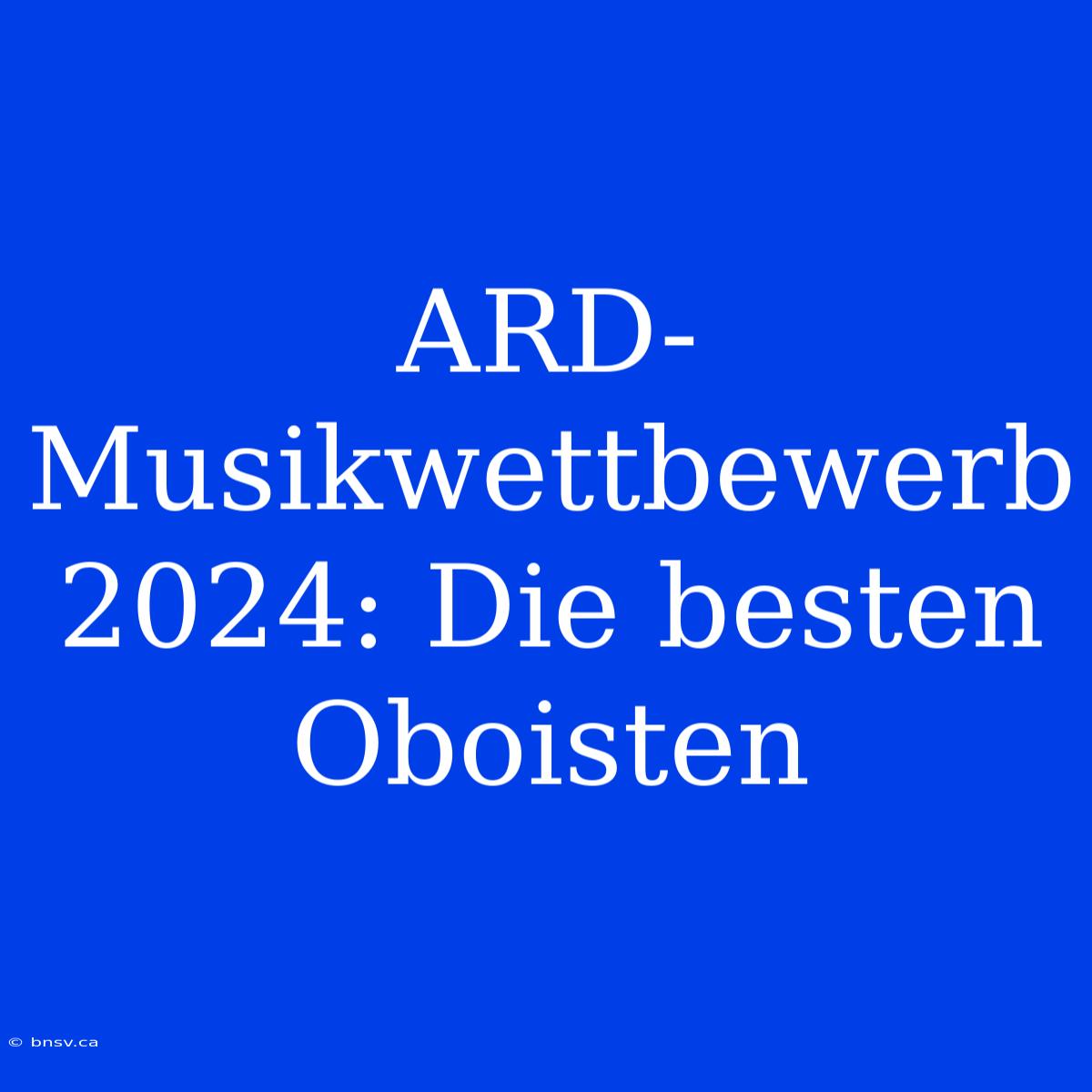 ARD-Musikwettbewerb 2024: Die Besten Oboisten