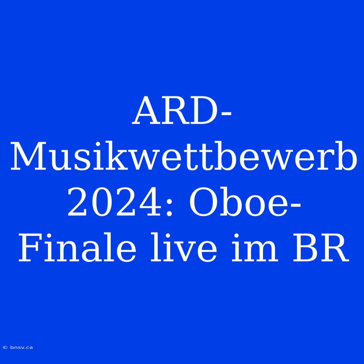 ARD-Musikwettbewerb 2024: Oboe-Finale Live Im BR