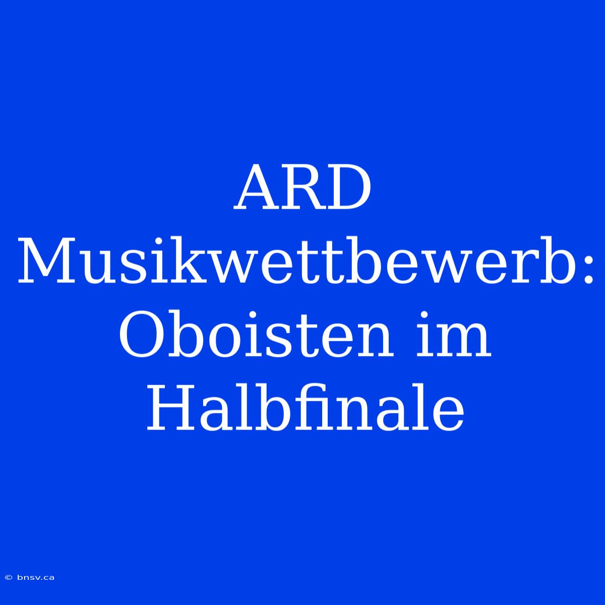 ARD Musikwettbewerb: Oboisten Im Halbfinale