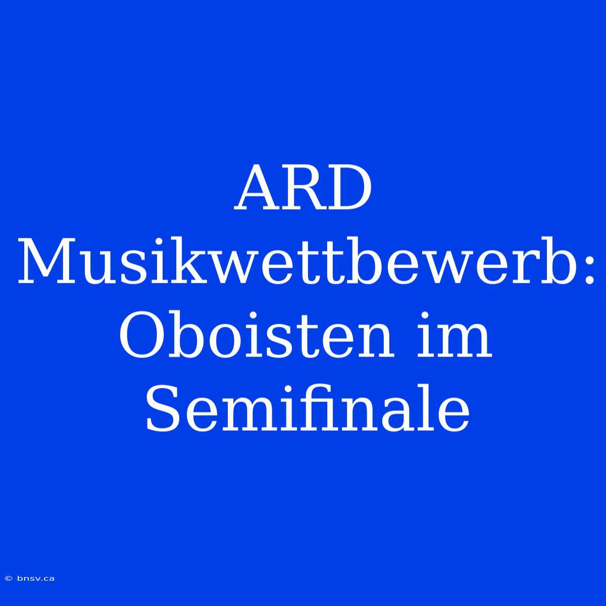 ARD Musikwettbewerb: Oboisten Im Semifinale