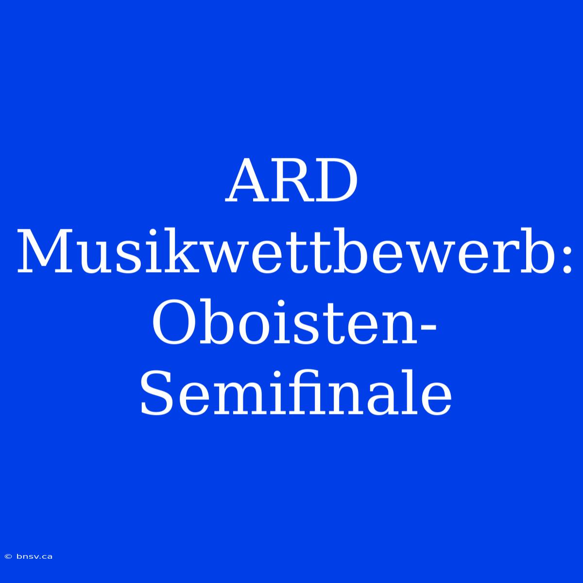 ARD Musikwettbewerb: Oboisten-Semifinale