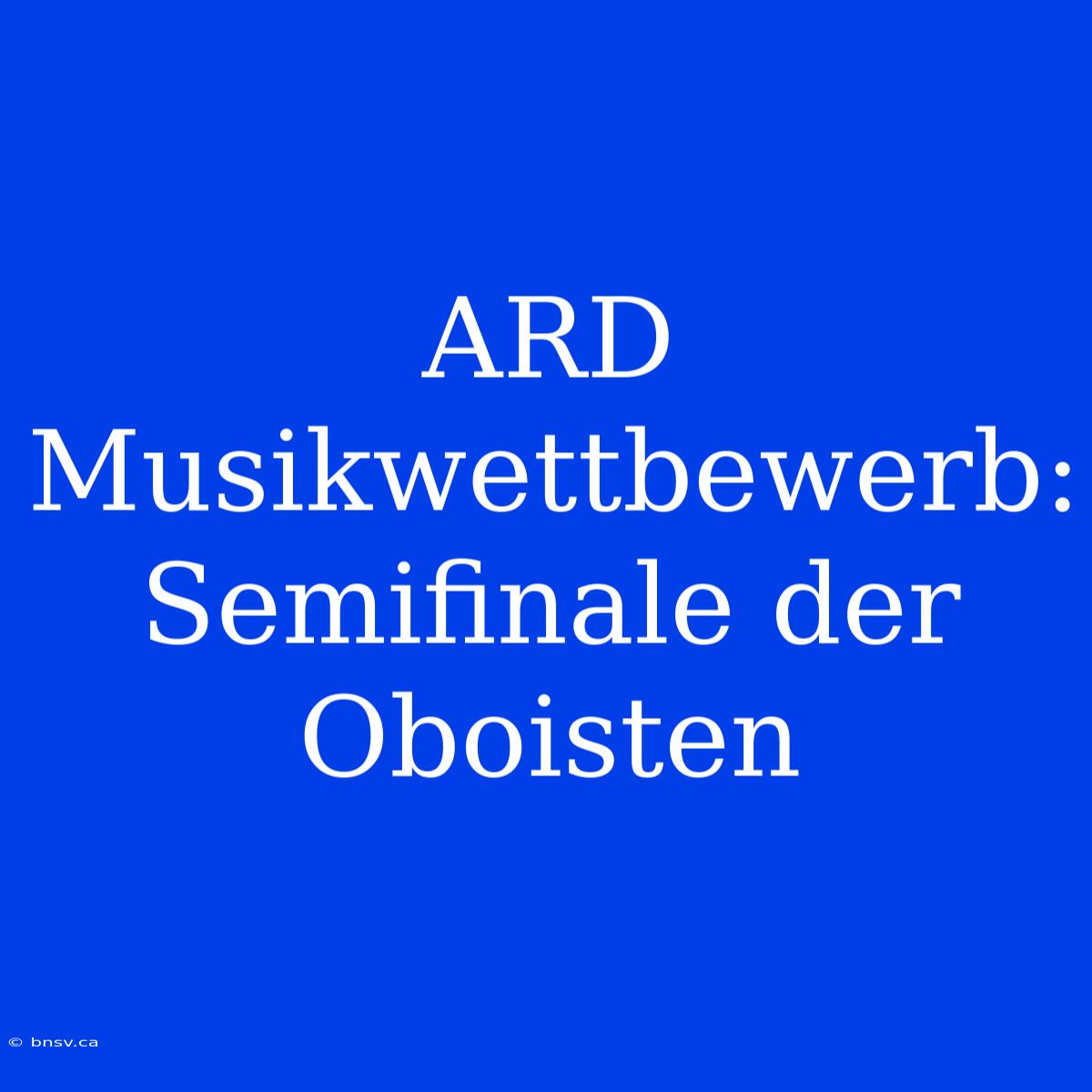 ARD Musikwettbewerb: Semifinale Der Oboisten