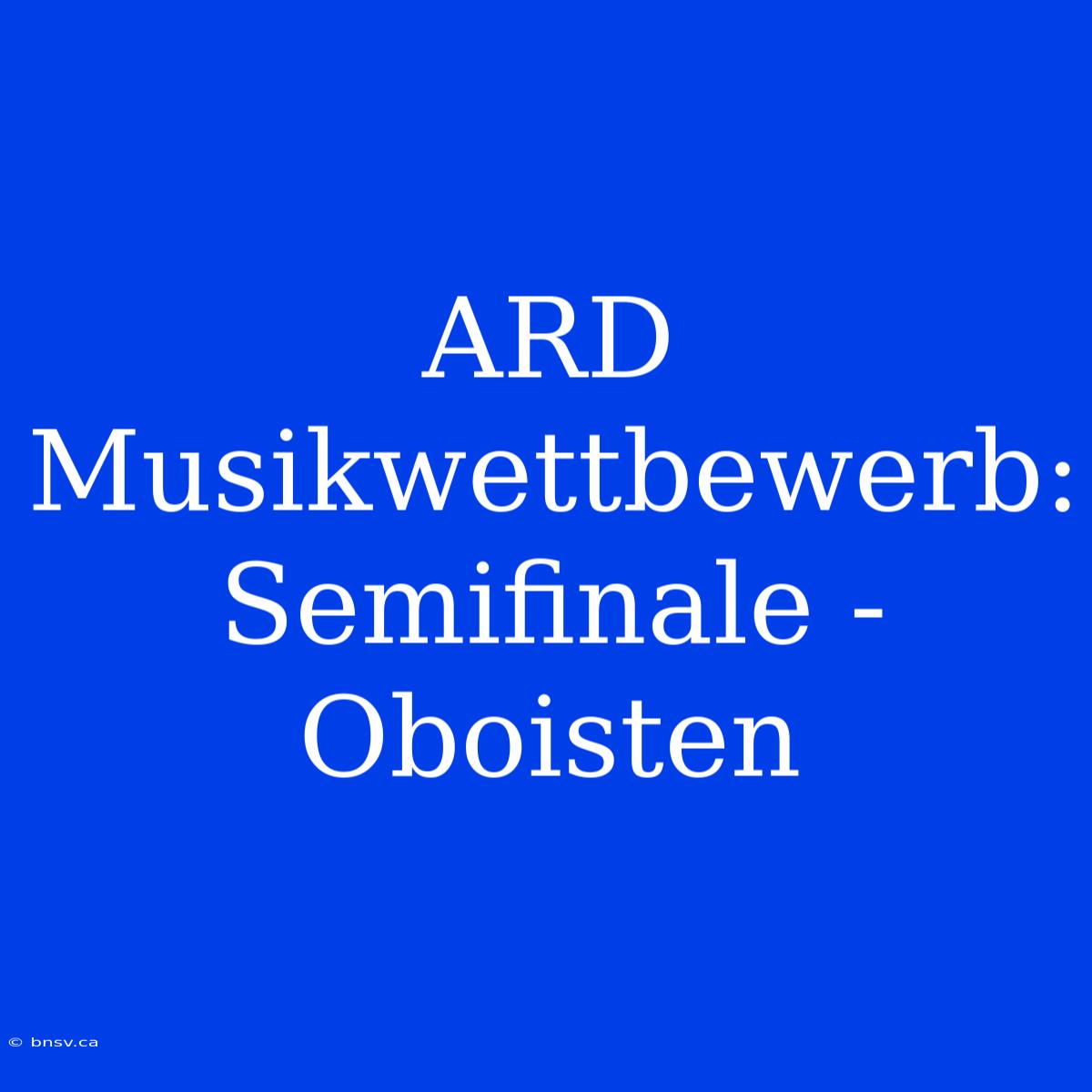 ARD Musikwettbewerb: Semifinale - Oboisten