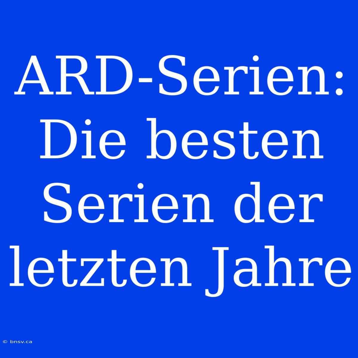 ARD-Serien: Die Besten Serien Der Letzten Jahre