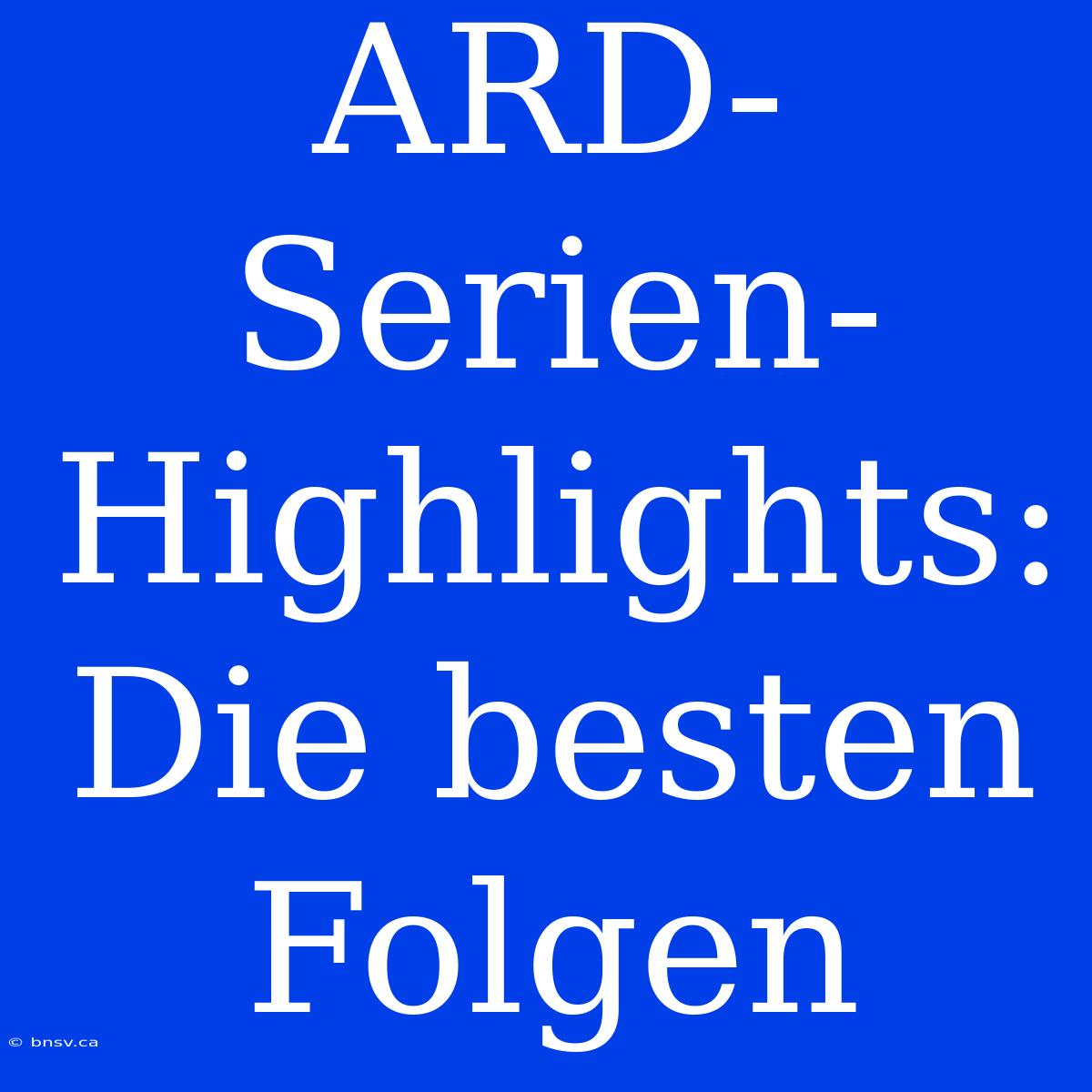 ARD-Serien-Highlights: Die Besten Folgen