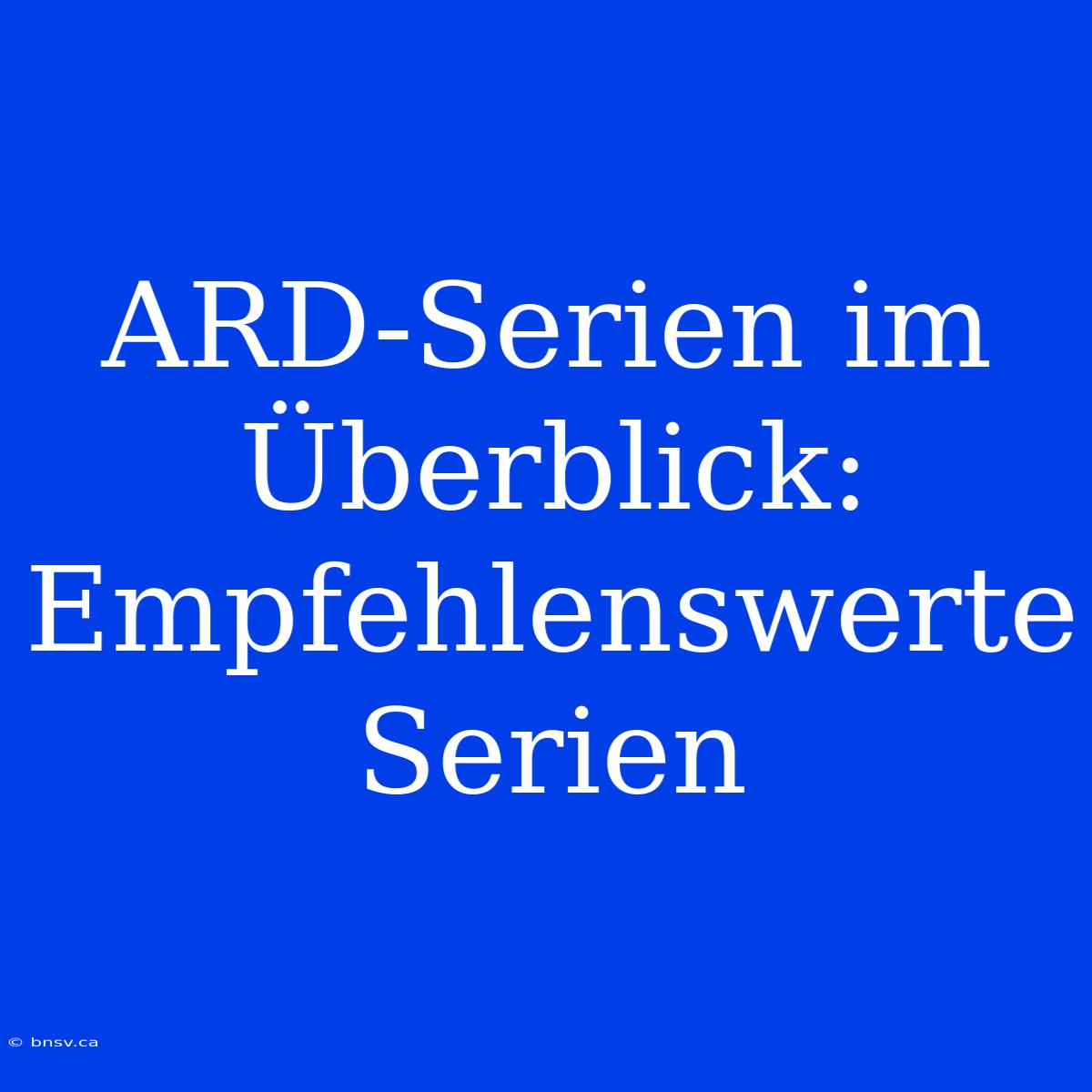 ARD-Serien Im Überblick: Empfehlenswerte Serien