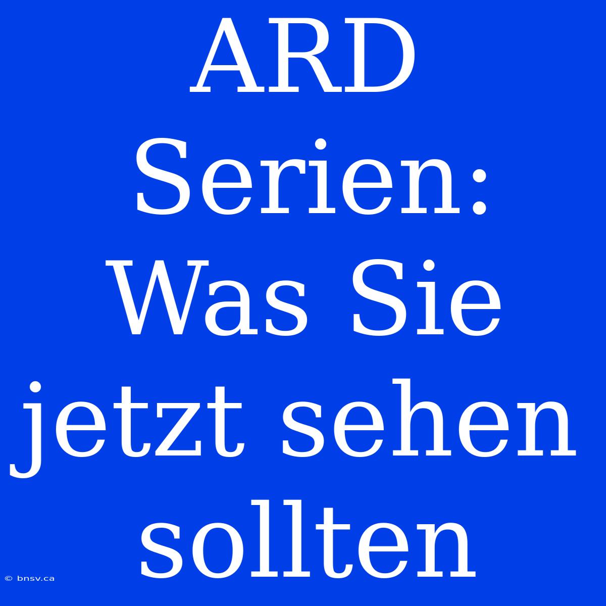 ARD Serien: Was Sie Jetzt Sehen Sollten