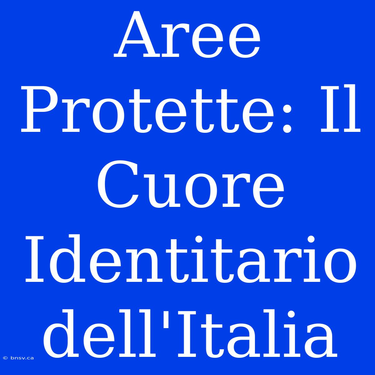 Aree Protette: Il Cuore Identitario Dell'Italia