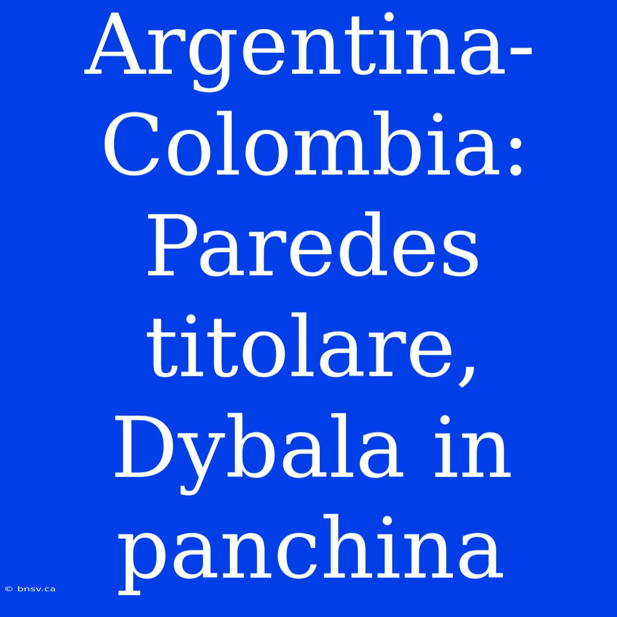 Argentina-Colombia: Paredes Titolare, Dybala In Panchina