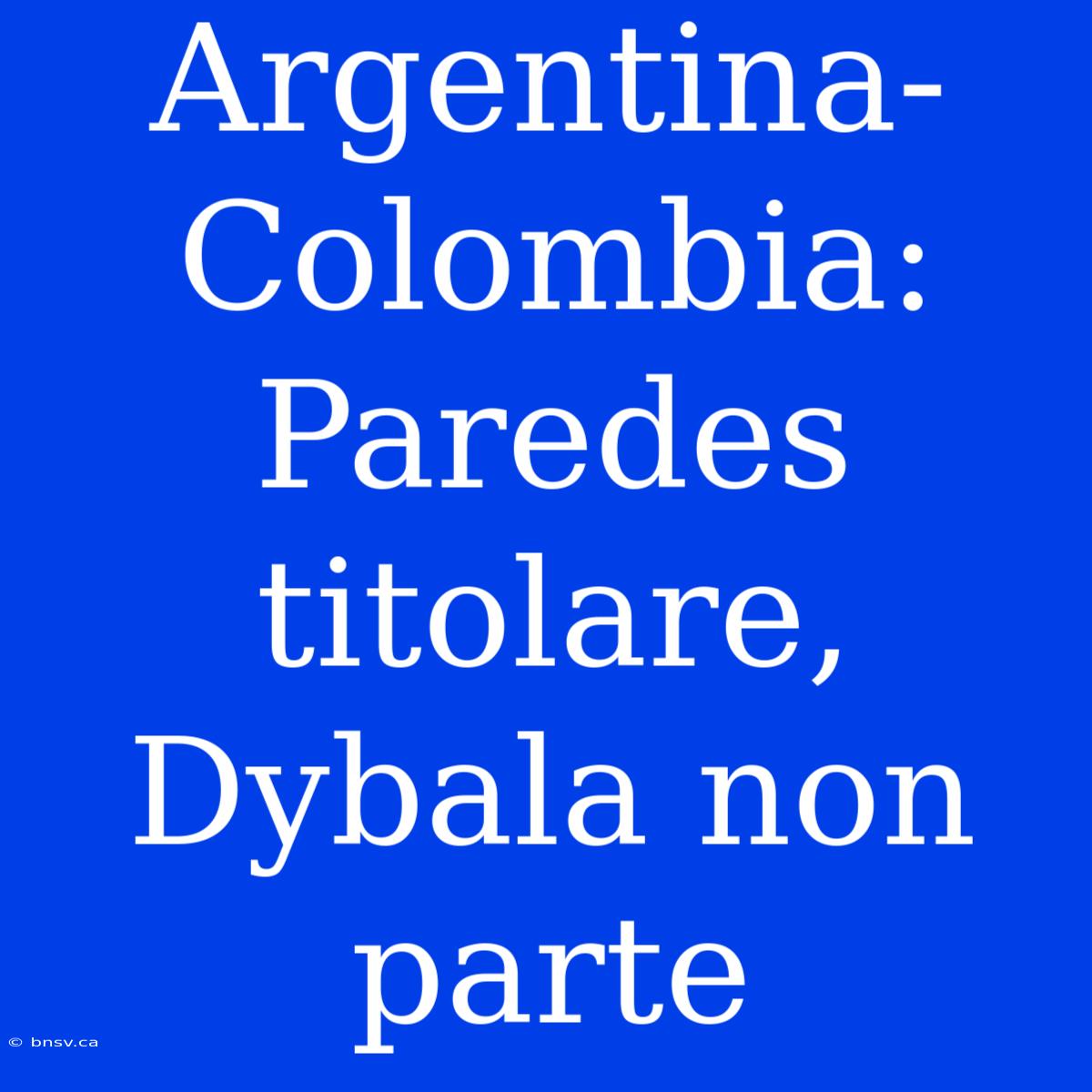 Argentina-Colombia: Paredes Titolare, Dybala Non Parte