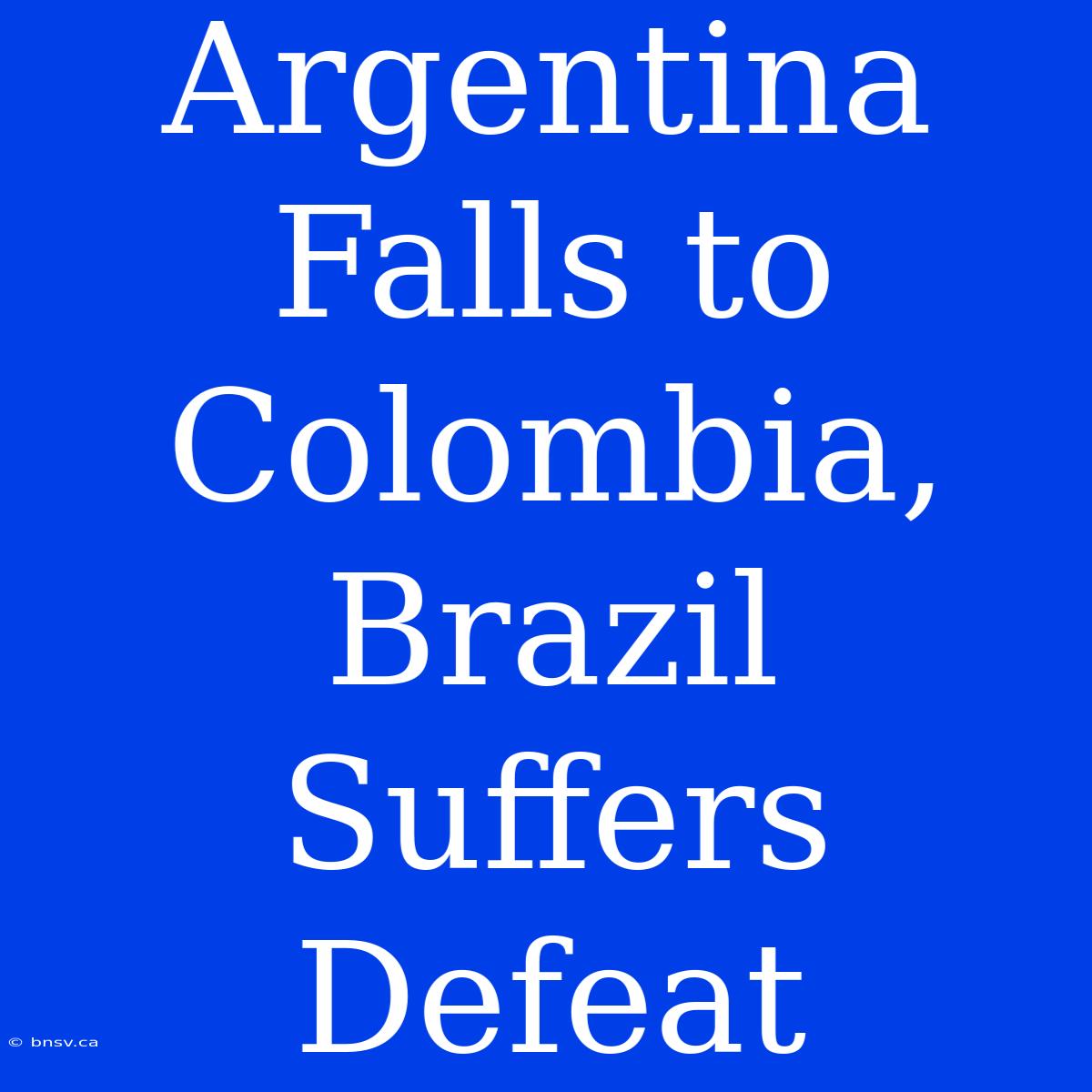 Argentina Falls To Colombia, Brazil Suffers Defeat