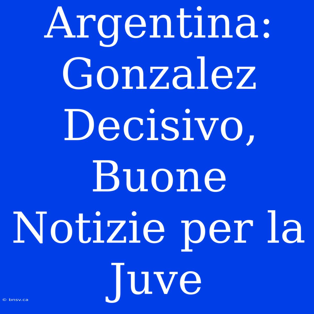 Argentina: Gonzalez Decisivo, Buone Notizie Per La Juve