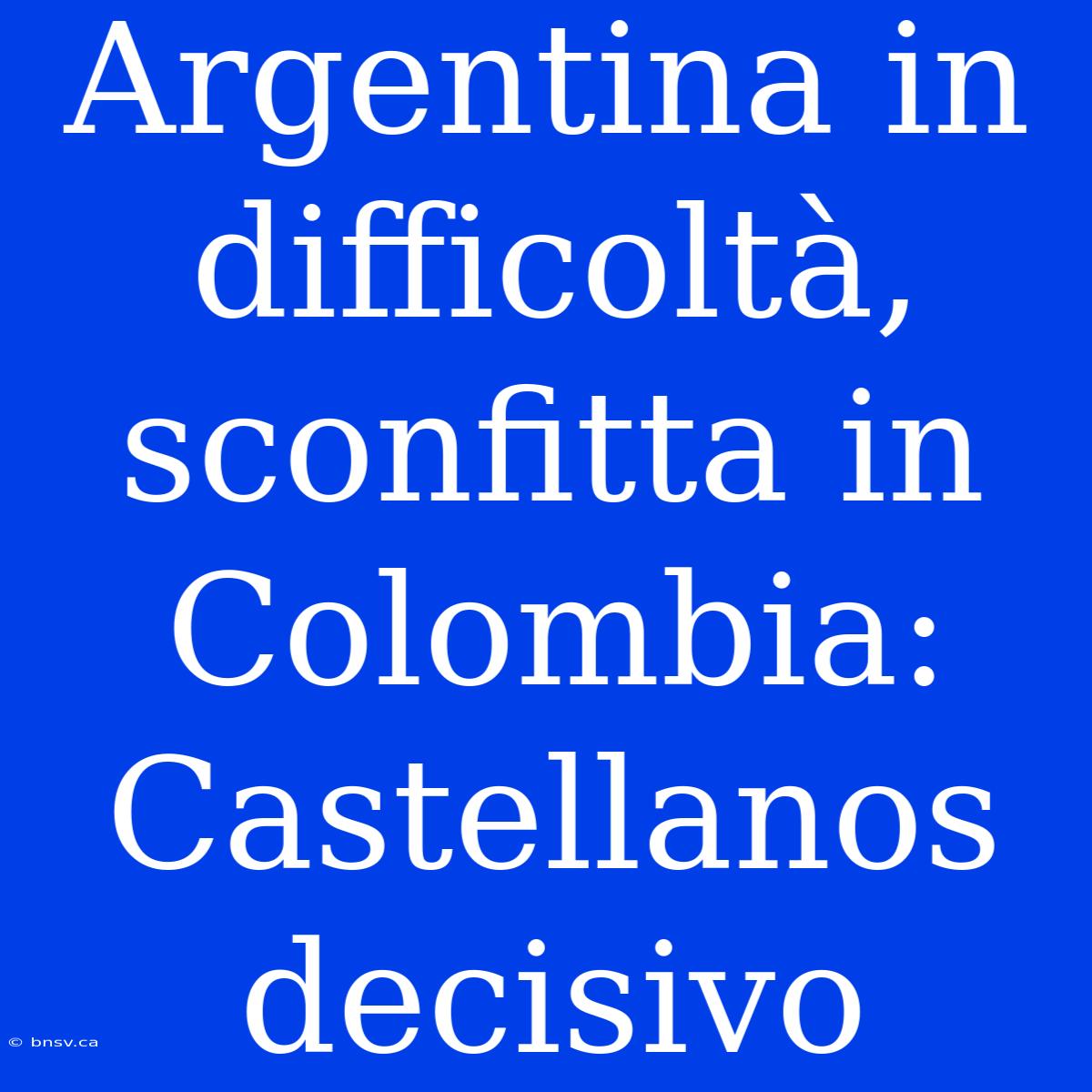 Argentina In Difficoltà, Sconfitta In Colombia: Castellanos Decisivo