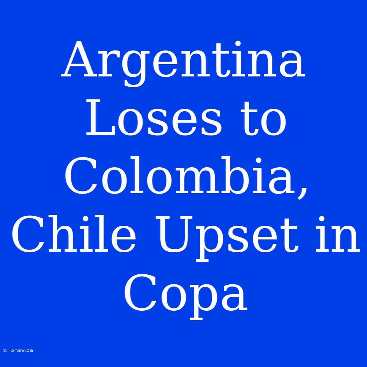 Argentina Loses To Colombia, Chile Upset In Copa