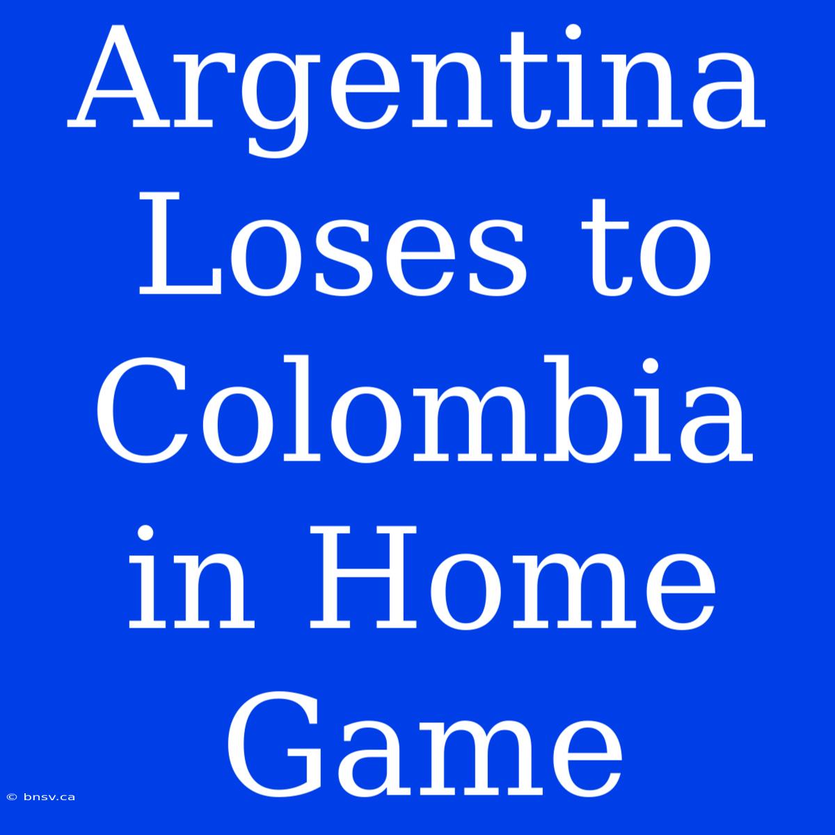 Argentina Loses To Colombia In Home Game