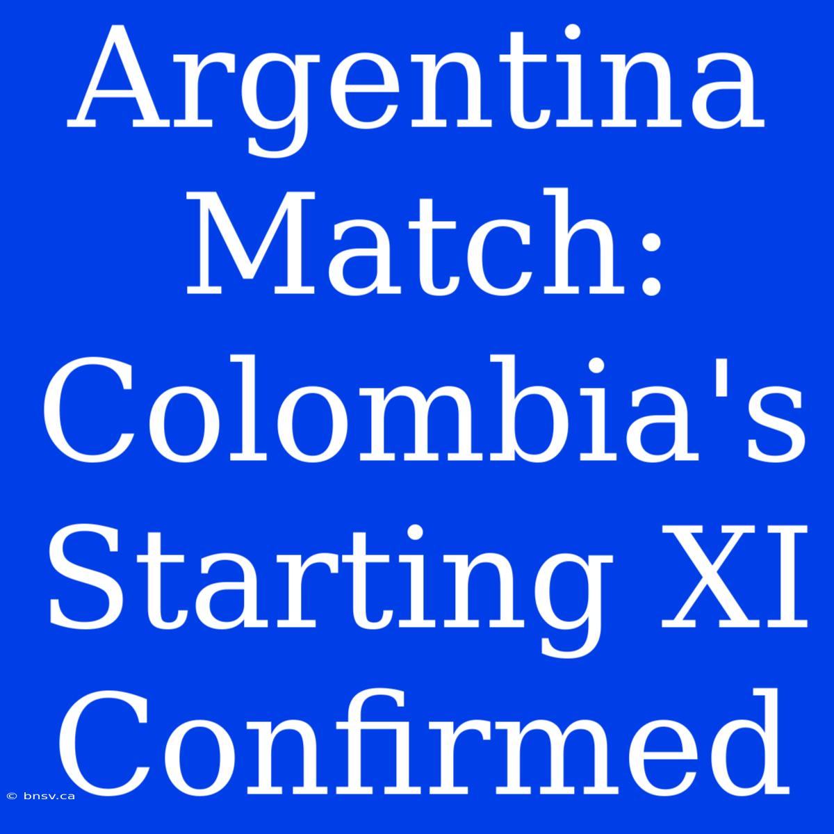 Argentina Match: Colombia's Starting XI Confirmed