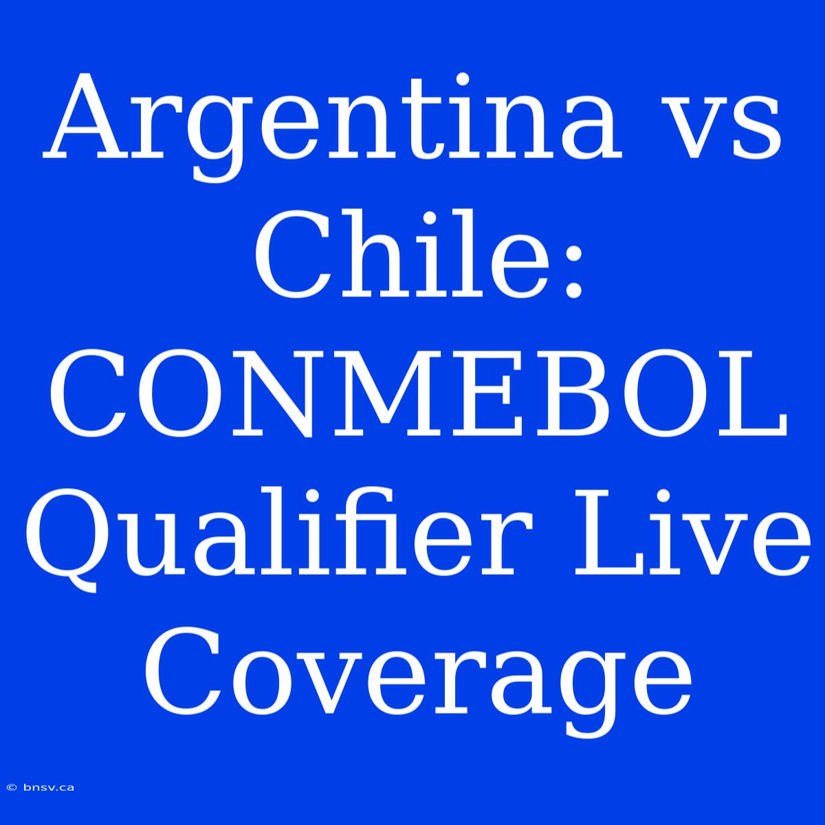 Argentina Vs Chile: CONMEBOL Qualifier Live Coverage