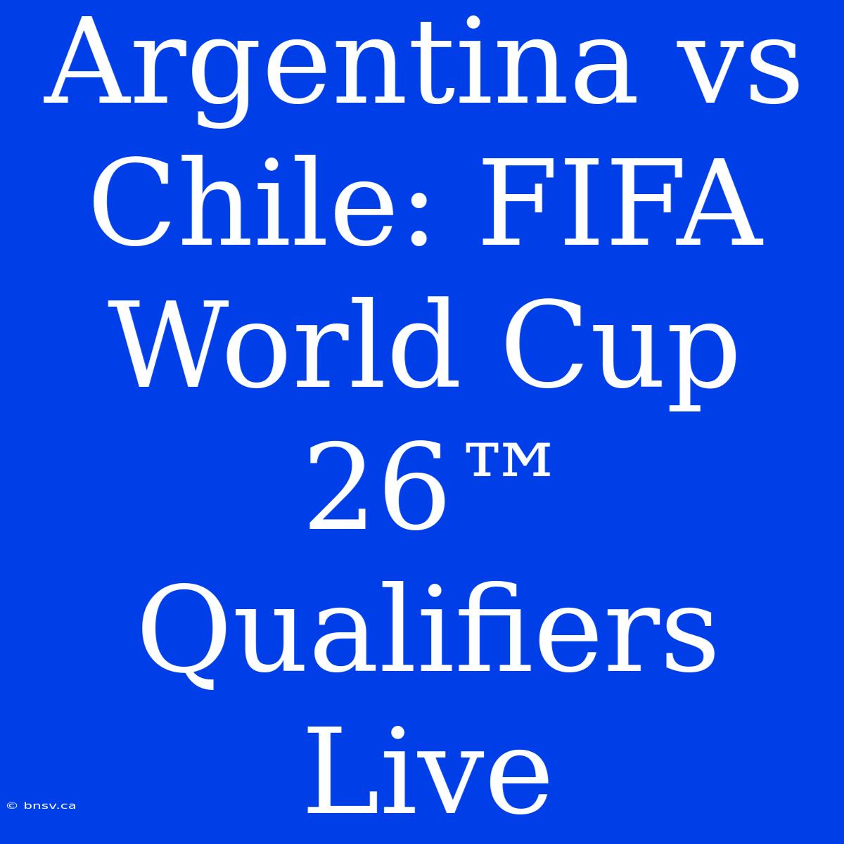 Argentina Vs Chile: FIFA World Cup 26™ Qualifiers Live