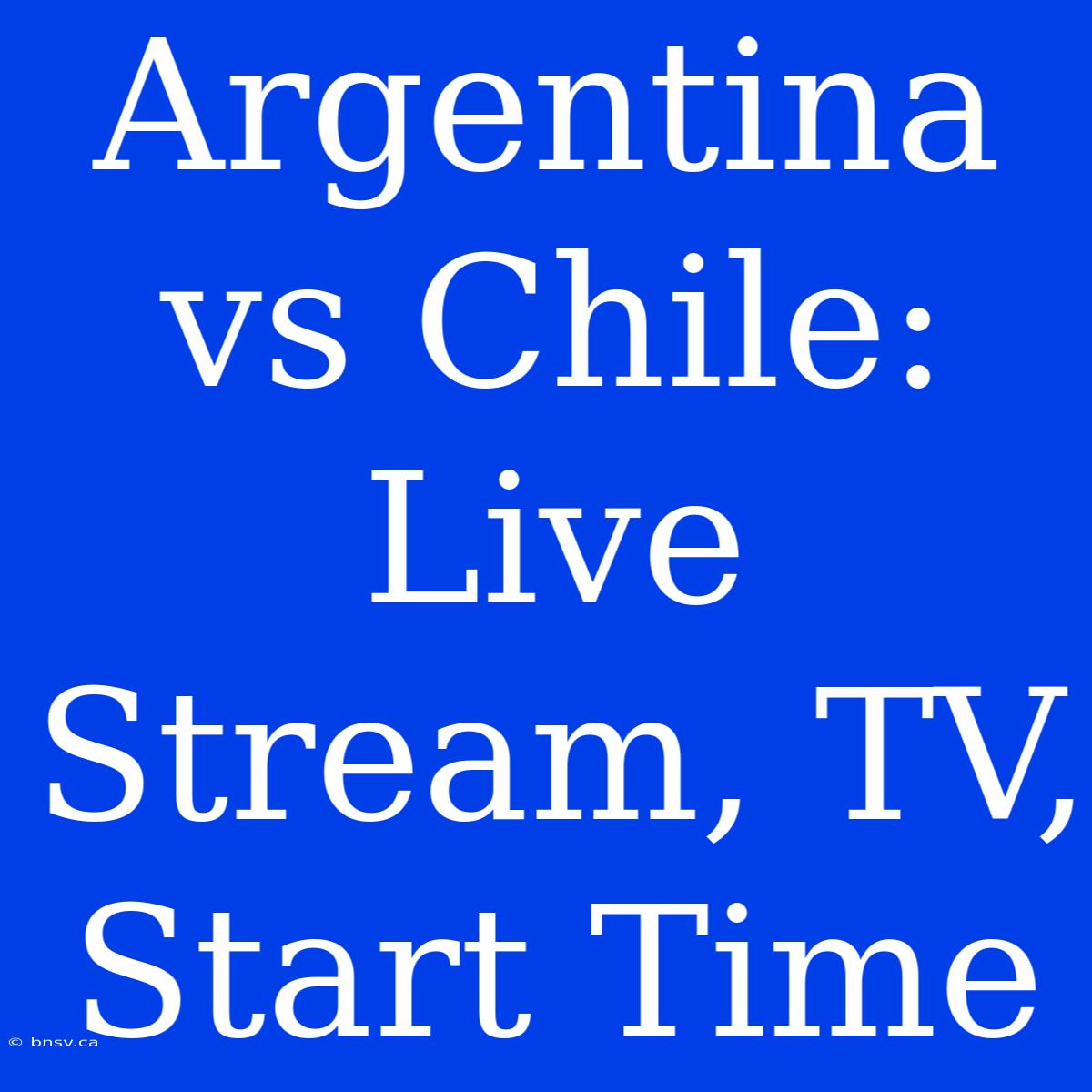 Argentina Vs Chile: Live Stream, TV, Start Time