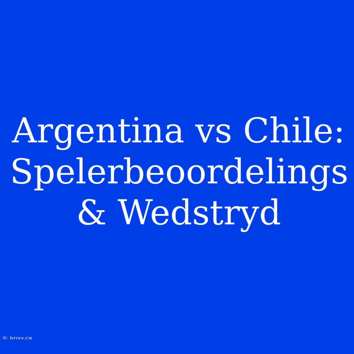 Argentina Vs Chile: Spelerbeoordelings & Wedstryd