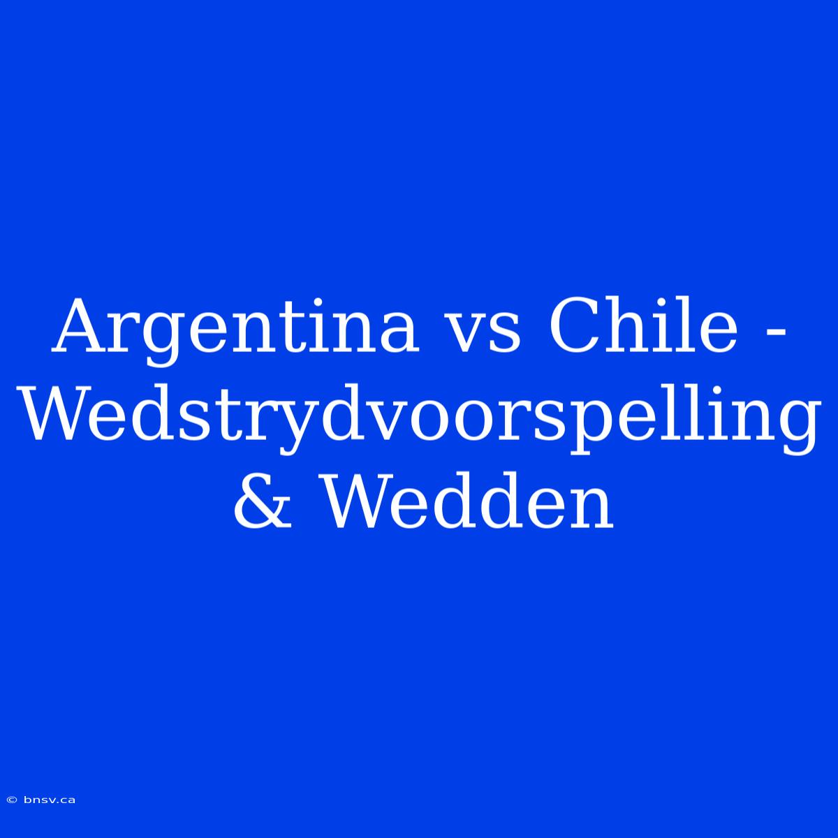 Argentina Vs Chile - Wedstrydvoorspelling & Wedden