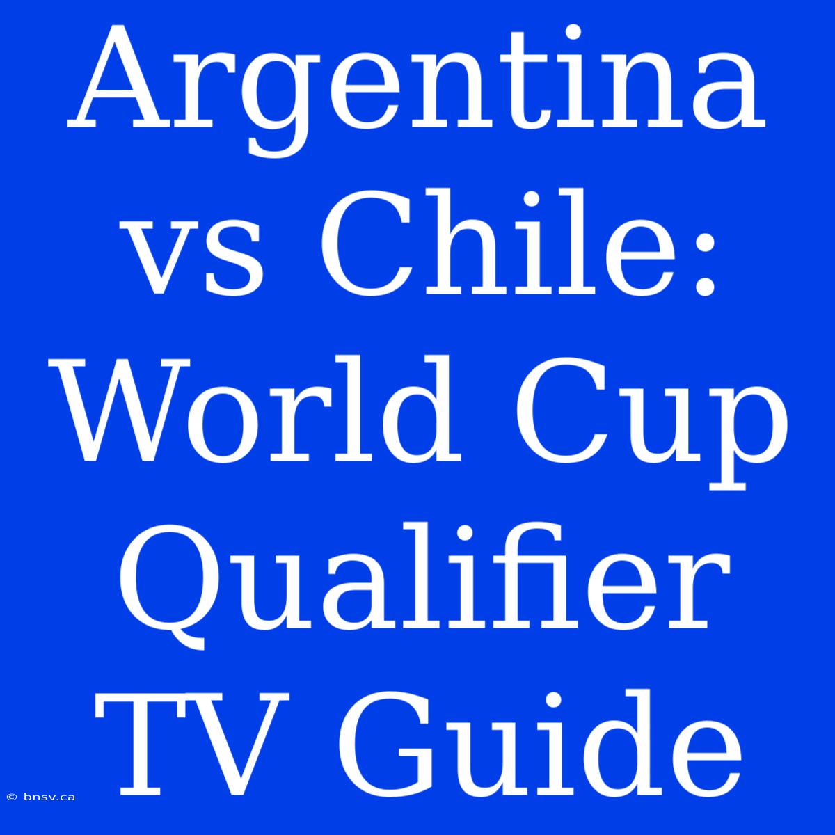 Argentina Vs Chile: World Cup Qualifier TV Guide