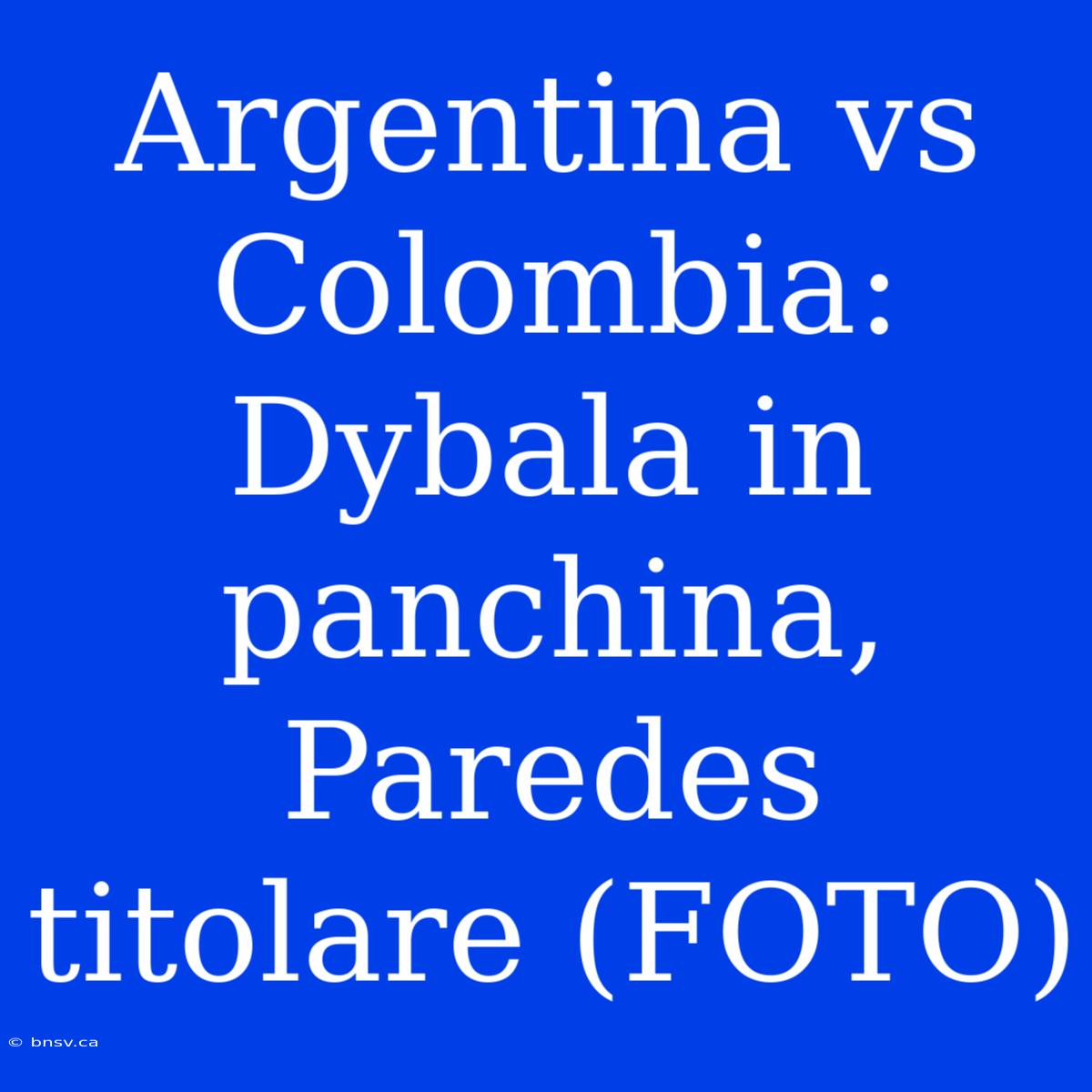 Argentina Vs Colombia: Dybala In Panchina, Paredes Titolare (FOTO)