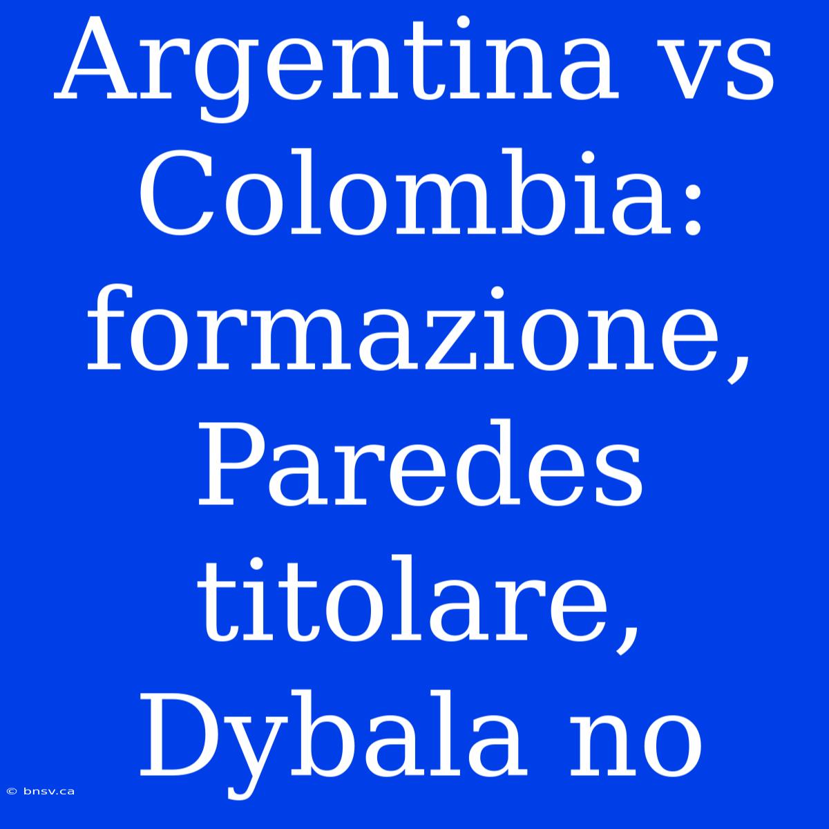 Argentina Vs Colombia: Formazione, Paredes Titolare, Dybala No