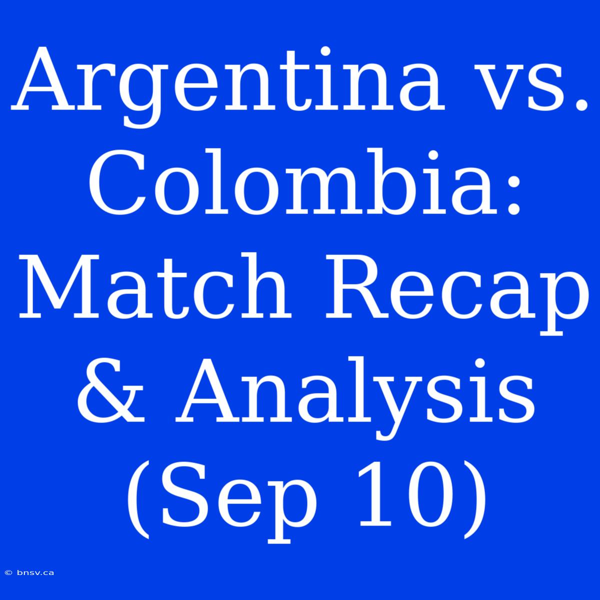 Argentina Vs. Colombia: Match Recap & Analysis (Sep 10)