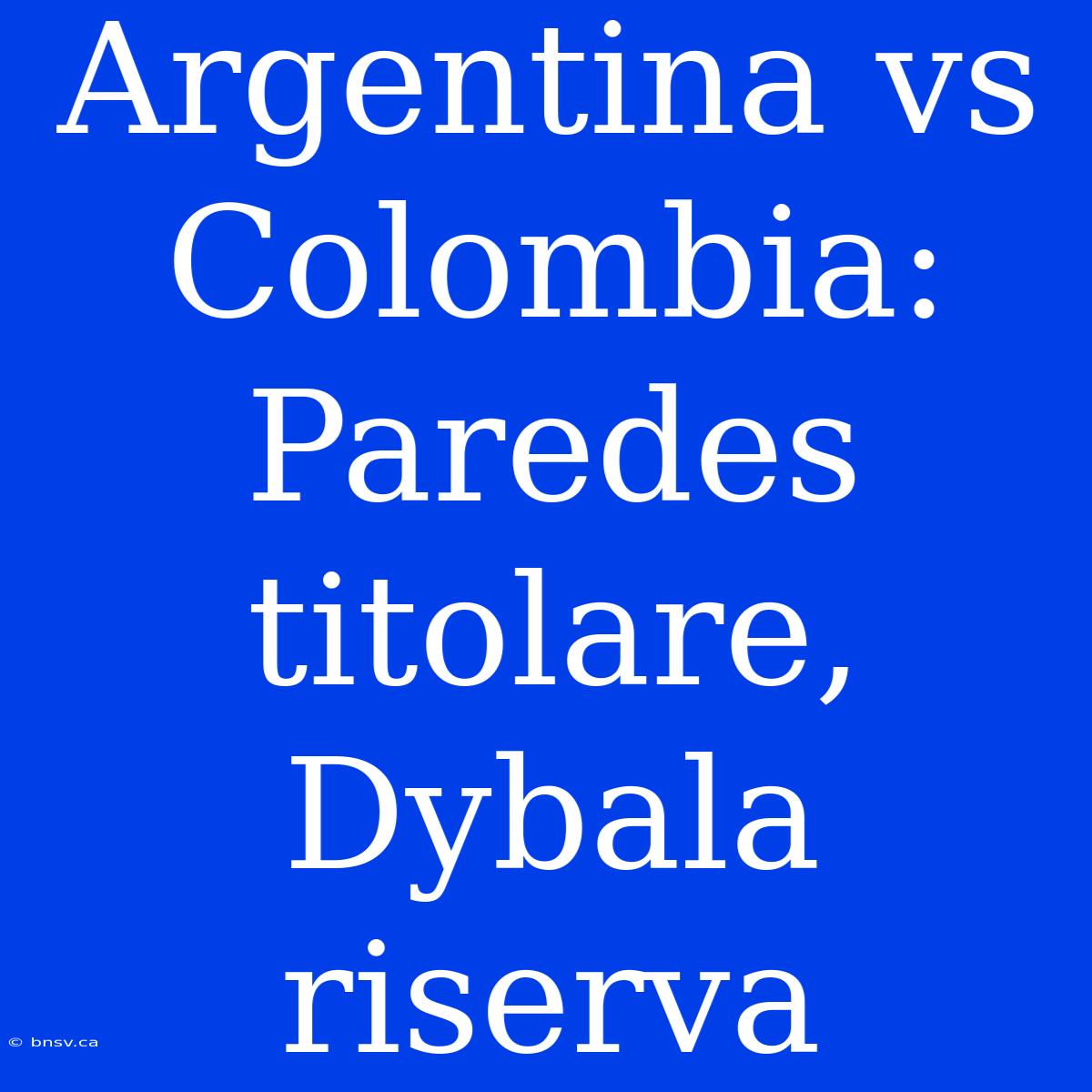 Argentina Vs Colombia: Paredes Titolare, Dybala Riserva