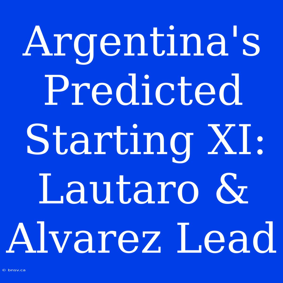 Argentina's Predicted Starting XI: Lautaro & Alvarez Lead