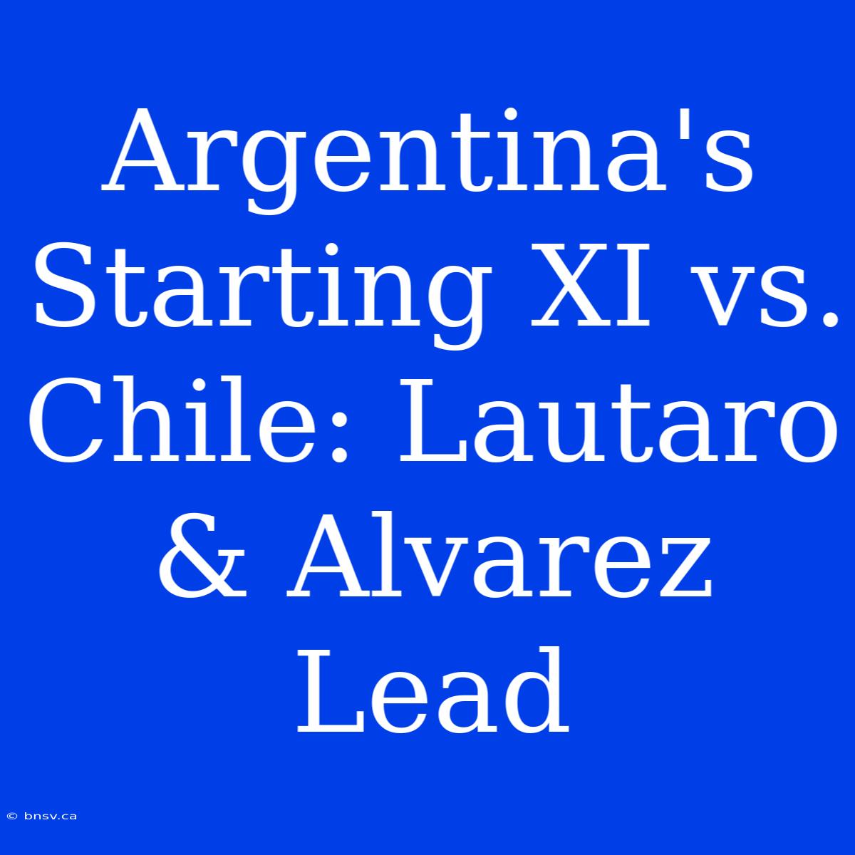 Argentina's Starting XI Vs. Chile: Lautaro & Alvarez Lead