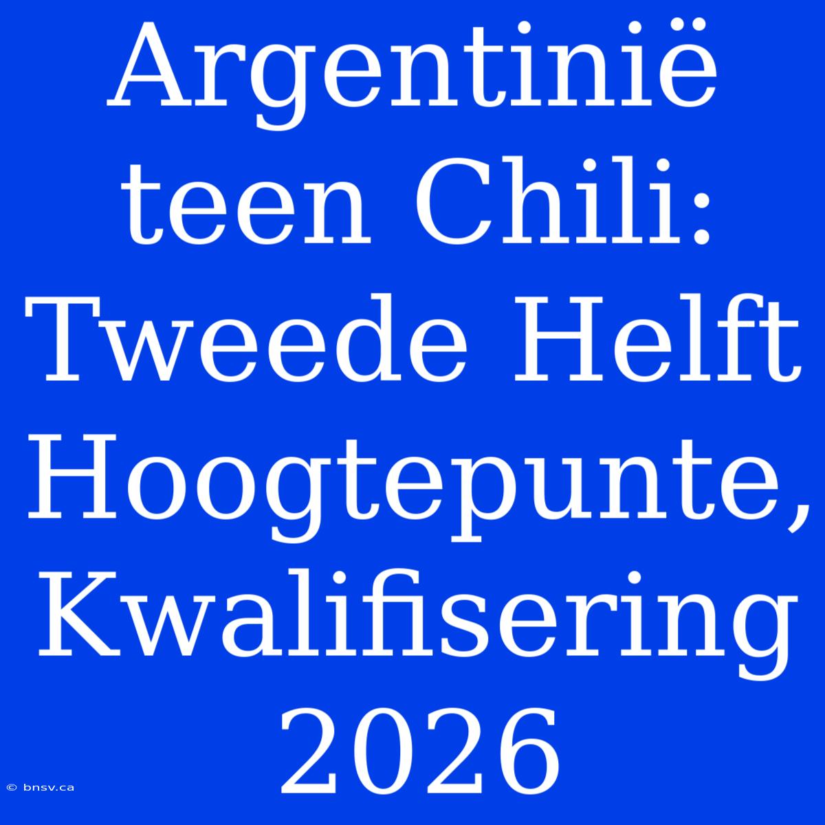 Argentinië Teen Chili: Tweede Helft Hoogtepunte, Kwalifisering 2026