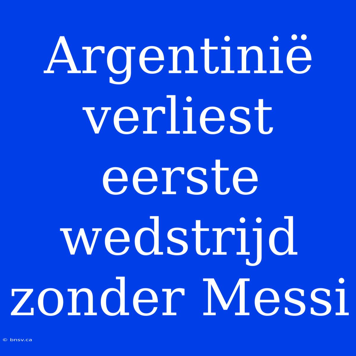 Argentinië Verliest Eerste Wedstrijd Zonder Messi